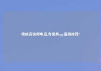 情感咨询师电话,有哪些app值得推荐?