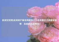 杭州女找男,杭州碎尸案全网震惊之外给未婚女子再婚家庭带來怎样的心灵拷问?