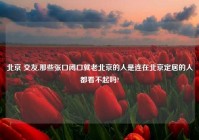 北京 交友,那些张口闭口就老北京的人是连在北京定居的人都看不起吗?
