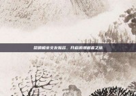 昆明相亲交友报名，开启浪漫邂逅之旅