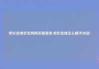 世纪佳缘交友网网页版登录,世纪佳缘怎么聊天对话?