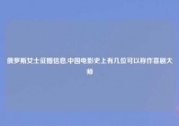 俄罗斯女士征婚信息,中国电影史上有几位可以称作喜剧大师