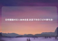 无性婚姻对女人身体危害,老婆不和自己过夫妻生活?