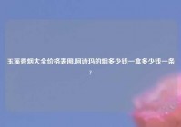 玉溪香烟大全价格表图,阿诗玛的烟多少钱一盒多少钱一条?