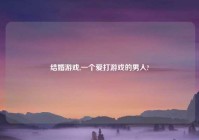 结婚游戏,一个爱打游戏的男人?