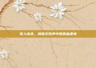 军人本色，阎维文歌声中的铁血柔情