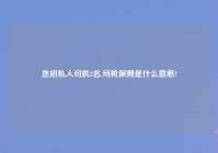 急招私人司机2名,司机保姆是什么意思?