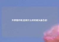 外景婚纱照,选用什么样的镜头最合适?