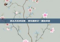 曝古天乐将结婚，娱乐圈的又一重磅消息