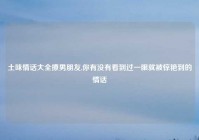 土味情话大全撩男朋友,你有没有看到过一眼就被惊艳到的情话