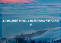 王洋老公,哪部影视作品女主丑的让你完全没有看下去的欲望