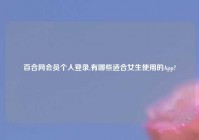 百合网会员个人登录,有哪些适合女生使用的App?
