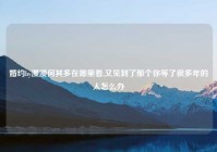 婚约by漫漫何其多在哪里看,又见到了那个你等了很多年的人怎么办