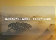 案由婚约财产纠纷,我表哥有一个婚约财产纠纷案件