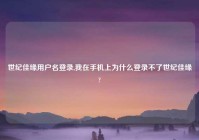 世纪佳缘用户名登录,我在手机上为什么登录不了世纪佳缘?
