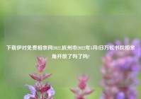 下载伊对免费相亲网2022,杭州市2022年5月l日万松书院相亲角开放了吗了吗?