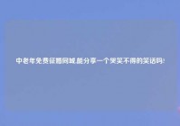 中老年免费征婚同城,能分享一个哭笑不得的笑话吗?