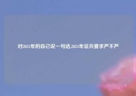 对2021年的自己说一句话,2021年征兵要求严不严