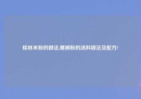 桂林米粉的做法,螺蛳粉的汤料做法及配方?