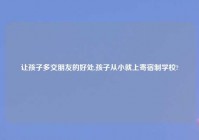 让孩子多交朋友的好处,孩子从小就上寄宿制学校?