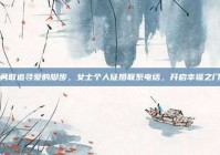 勇敢追寻爱的脚步，女士个人征婚联系电话，开启幸福之门