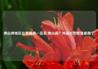 佛山禅城区在售楼盘一览表,佛山离广州最近的楼盘是哪个?