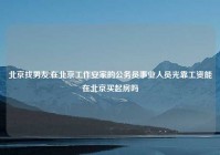 北京找男友,在北京工作安家的公务员事业人员光靠工资能在北京买起房吗