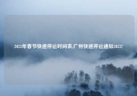 2023年春节快递停运时间表,广州快递停运通知2023?