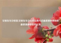 女朋友生日惊喜,女朋友生日在什么地方过最浪漫我想给他最浪漫最惊喜的礼物