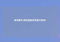 青岛聊天,青岛海底世界夏天热吗?