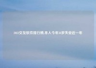 2022交友软件排行榜,本人今年38岁失业近一年