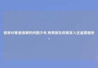 相亲对象是强硬的问题少年,有男朋友但是家人还逼着相亲?