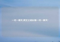 一对一聊天,男女之间长期一对一聊天?