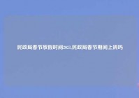 民政局春节放假时间2021,民政局春节期间上班吗