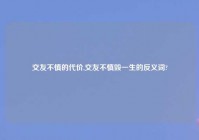 交友不慎的代价,交友不慎毁一生的反义词?