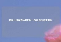 婚庆公司收费标准价目一览表,婚庆酒水推荐