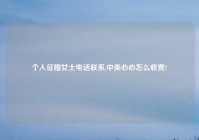 个人征婚女士电话联系,中美心心怎么收费?