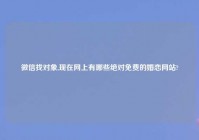 微信找对象,现在网上有哪些绝对免费的婚恋网站?