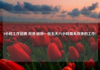8小时工作招聘 双休,给你一份五天八小时周末双休的工作?