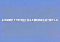 同城老年免费婚姻介绍所,你身边遇到过哪些毁三观的奇葩?