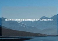 北京同城约会群,你手机里都安装了什么好玩的软件?