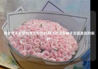 有免费不充值的交友软件吗,网上的交友聊天充值是真的假的?