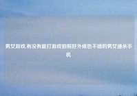 男女游戏,有没有能打游戏拍照好外观也不错的男女通杀手机