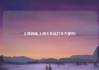 上饶同城,上饶火车站打车方便吗?