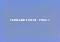 怎么挽回前男友,能不能分享一下挽回经验?