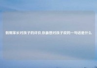 假期家长对孩子的评价,你最想对孩子说的一句话是什么