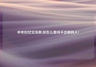 中年妇女交友群,你怎么看待不合群的人?