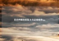 百合网婚恋交友,十大正规相亲app