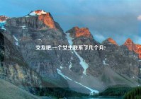 交友吧,一个女生联系了几个月?