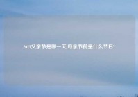2021父亲节是哪一天,母亲节前是什么节日?